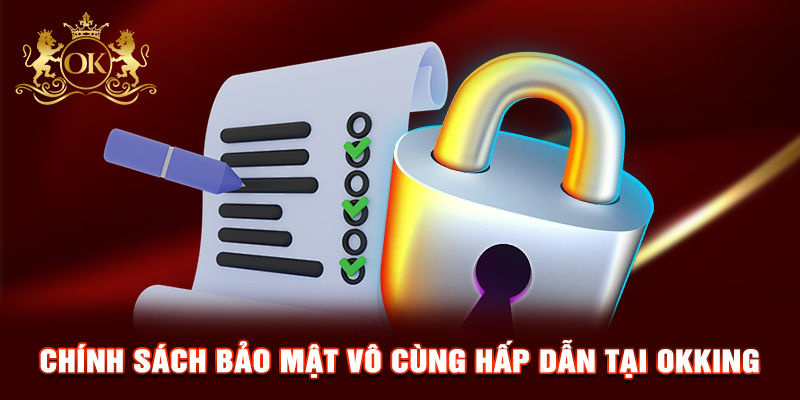 Chính sách bảo mật vô cùng hấp dẫn tại OKKING