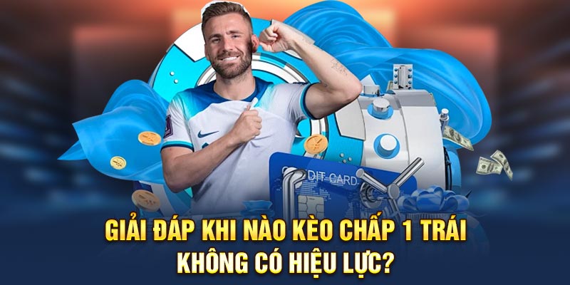 Giải đáp khi nào kèo chấp 1 trái không có hiệu lực?